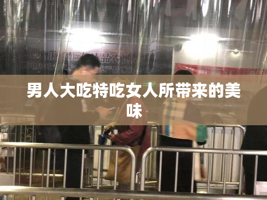 男人大吃特吃女人所带来的美味