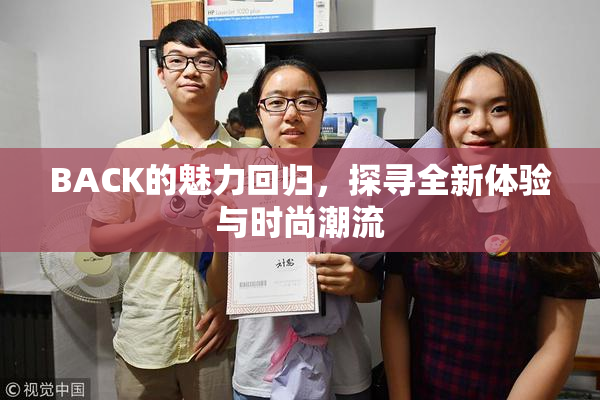 BACK的魅力回归，探寻全新体验与时尚潮流
