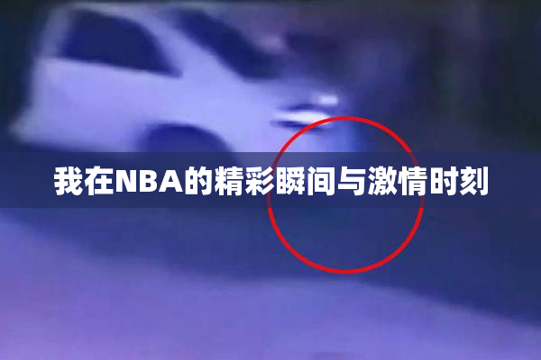 我在NBA的精彩瞬间与激情时刻
