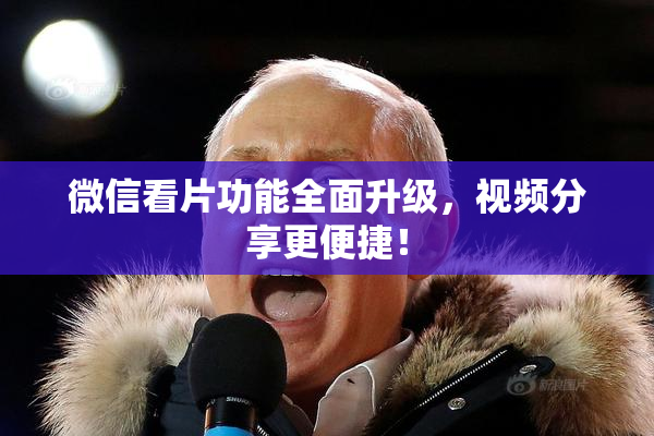 微信看片功能全面升级，视频分享更便捷！