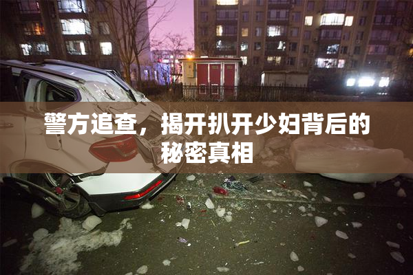 警方追查，揭开扒开少妇背后的秘密真相