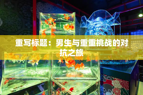 重写标题：男生与重重挑战的对抗之旅