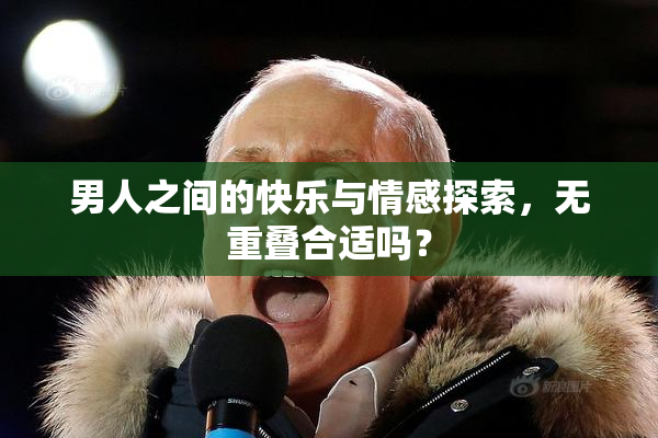 男人之间的快乐与情感探索，无重叠合适吗？