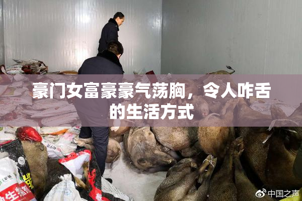 豪门女富豪豪气荡胸，令人咋舌的生活方式
