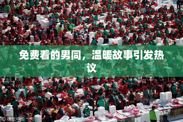 免费看的男同，温暖故事引发热议