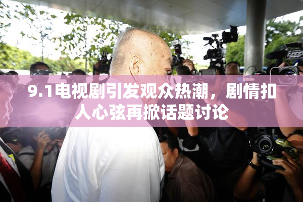 9.1电视剧引发观众热潮，剧情扣人心弦再掀话题讨论