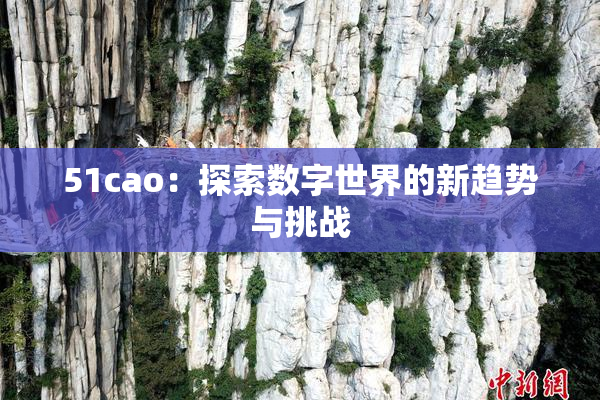 51cao：探索数字世界的新趋势与挑战