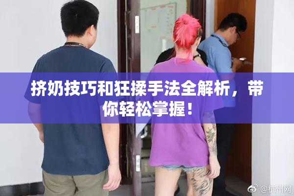 挤奶技巧和狂揉手法全解析，带你轻松掌握！