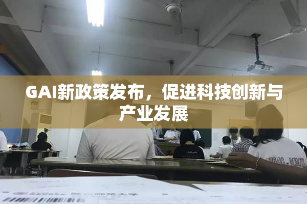GAI新政策发布，促进科技创新与产业发展