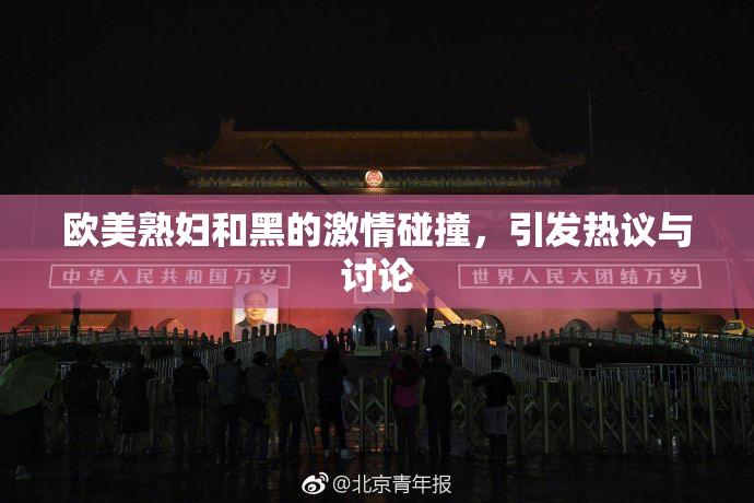 欧美熟妇和黑的激情碰撞，引发热议与讨论