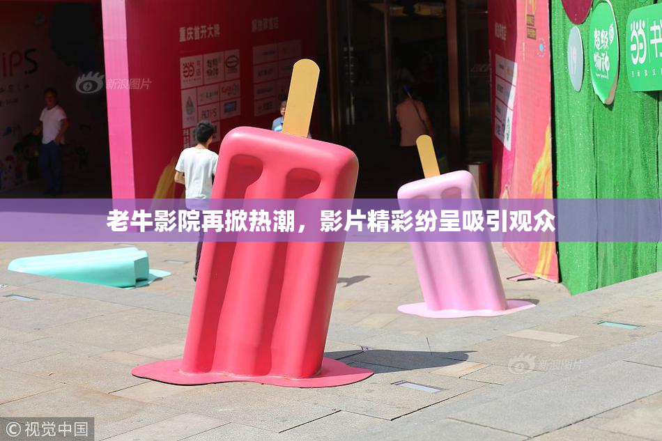 老牛影院再掀热潮，影片精彩纷呈吸引观众
