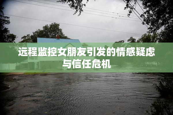 远程监控女朋友引发的情感疑虑与信任危机