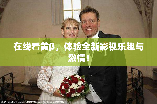 在线看黄β，体验全新影视乐趣与激情！