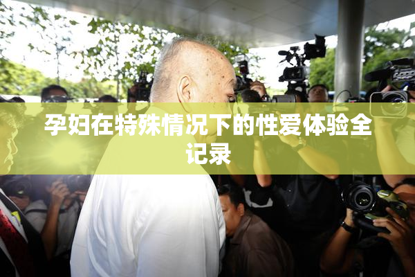 孕妇在特殊情况下的性爱体验全记录