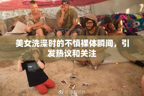 美女洗澡时的不慎裸体瞬间，引发热议和关注