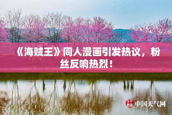 《海贼王》同人漫画引发热议，粉丝反响热烈！
