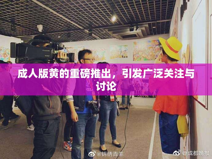 成人版黄的重磅推出，引发广泛关注与讨论
