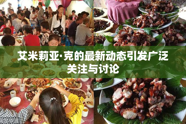 艾米莉亚·克的最新动态引发广泛关注与讨论