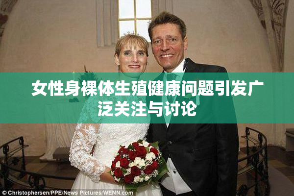 女性身裸体生殖健康问题引发广泛关注与讨论