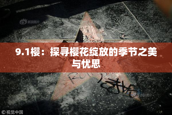 9.1樱：探寻樱花绽放的季节之美与忧思