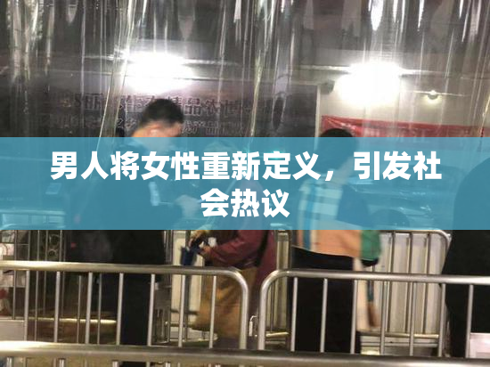 男人将女性重新定义，引发社会热议