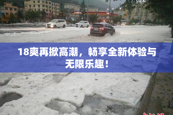 18爽再掀高潮，畅享全新体验与无限乐趣！