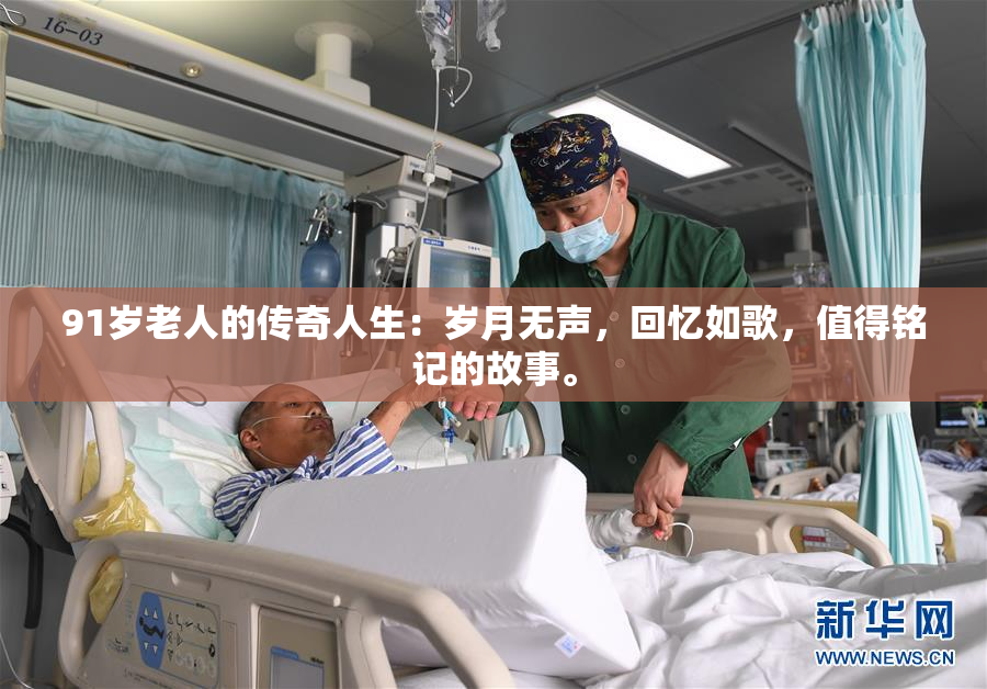91岁老人的传奇人生：岁月无声，回忆如歌，值得铭记的故事。