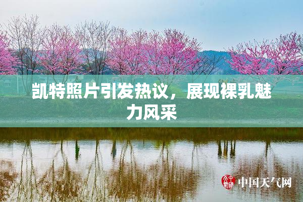 凯特照片引发热议，展现裸乳魅力风采
