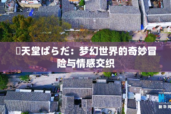 妺天堂ぱらだ：梦幻世界的奇妙冒险与情感交织