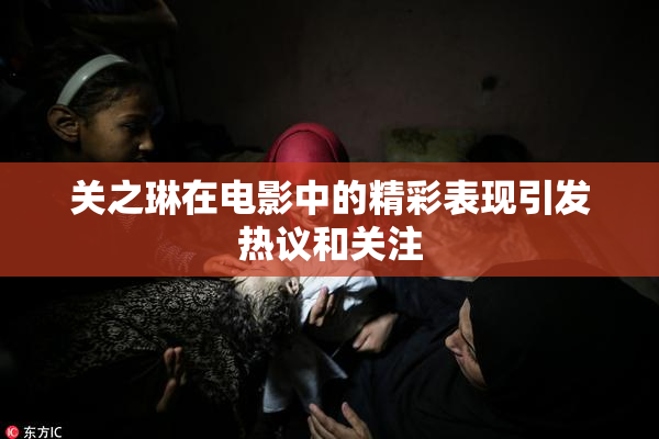 关之琳在电影中的精彩表现引发热议和关注