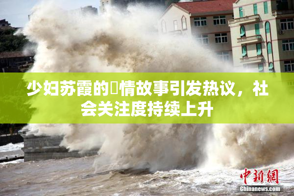 少妇苏霞的婬情故事引发热议，社会关注度持续上升