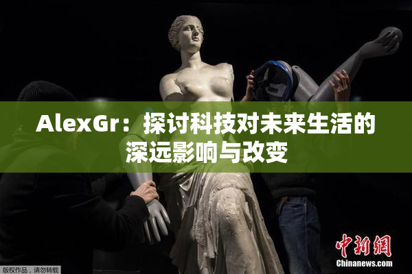 AlexGr：探讨科技对未来生活的深远影响与改变