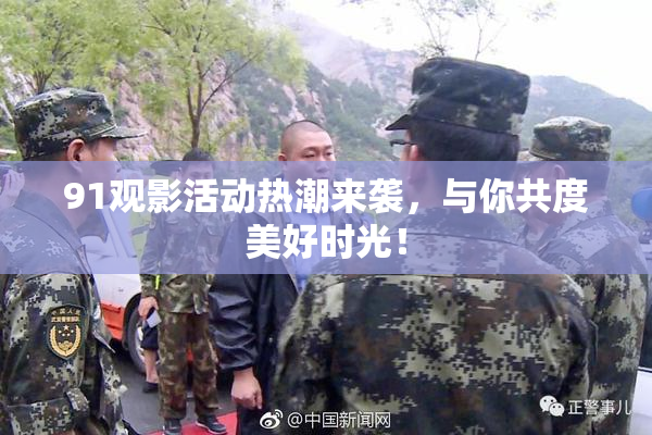 91观影活动热潮来袭，与你共度美好时光！