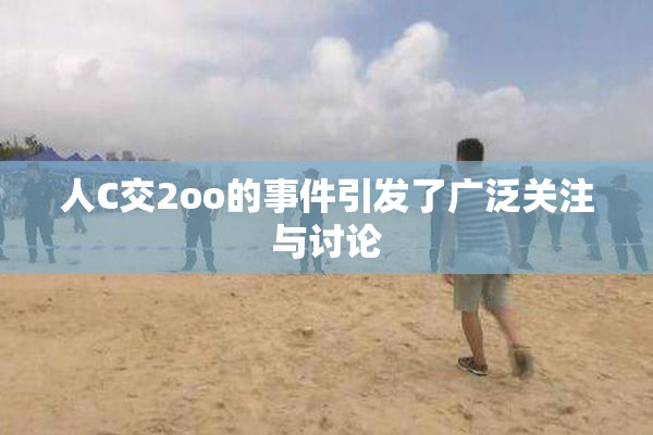 人C交2oo的事件引发了广泛关注与讨论