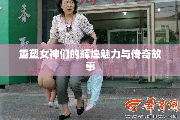 重塑女神们的辉煌魅力与传奇故事