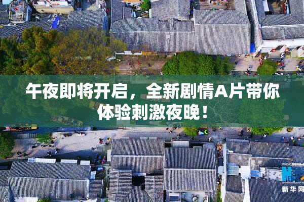 午夜即将开启，全新剧情A片带你体验刺激夜晚！