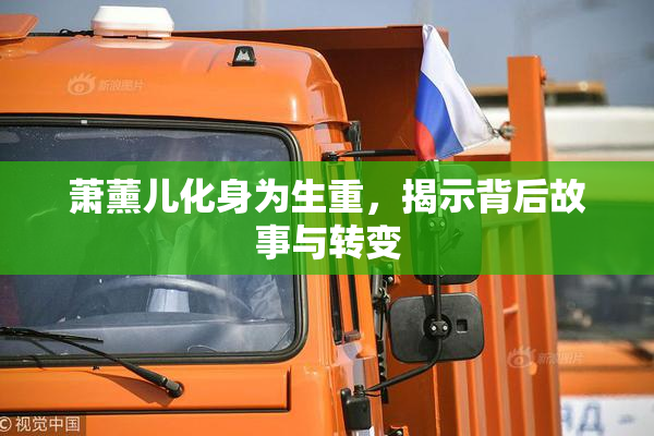 萧薰儿化身为生重，揭示背后故事与转变
