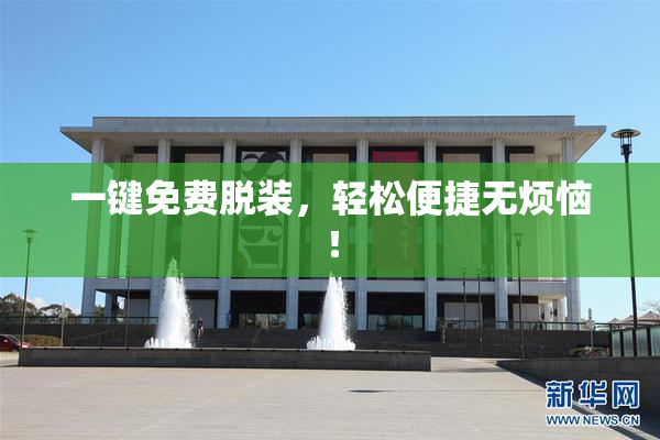 一键免费脱装，轻松便捷无烦恼！