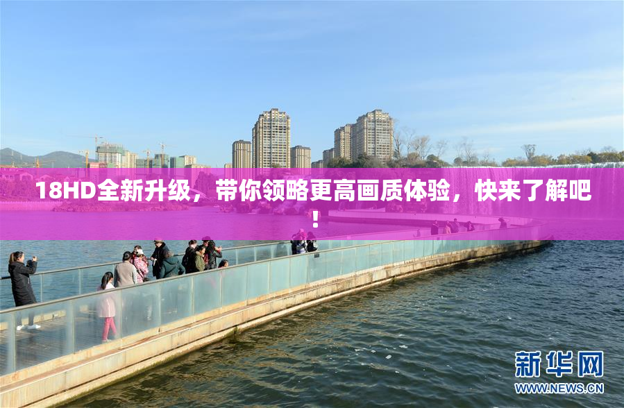 18HD全新升级，带你领略更高画质体验，快来了解吧！