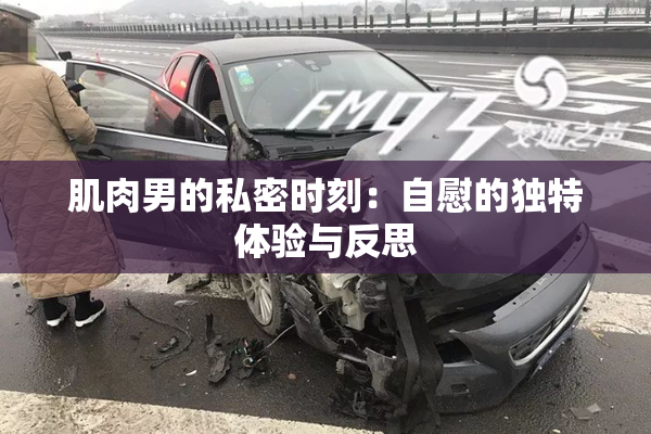 肌肉男的私密时刻：自慰的独特体验与反思