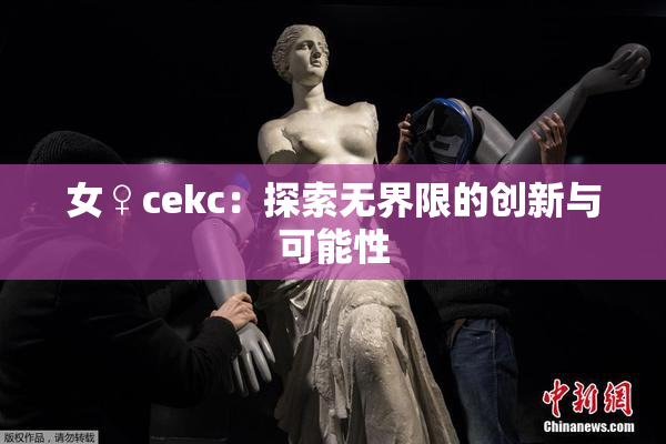 女♀cekc：探索无界限的创新与可能性