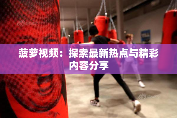 菠萝视频：探索最新热点与精彩内容分享