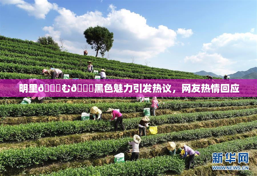 明里😚む🍍黑色魅力引发热议，网友热情回应