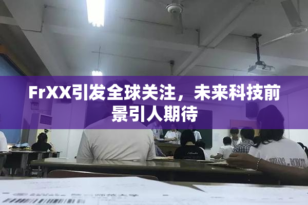 FrXX引发全球关注，未来科技前景引人期待
