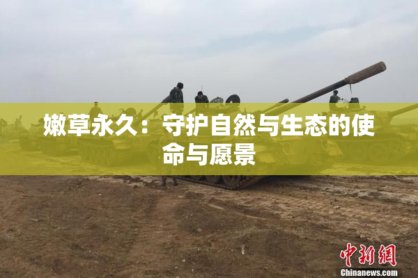 嫩草永久：守护自然与生态的使命与愿景
