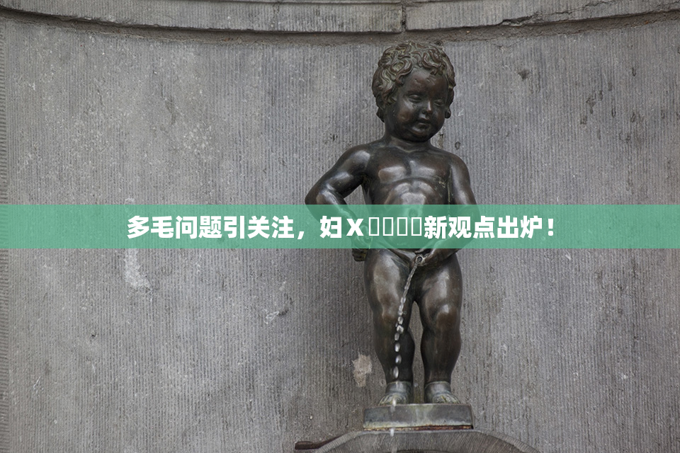 多毛问题引关注，妇Ⅹ乄乂❌‌新观点出炉！