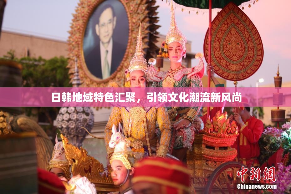 日韩地域特色汇聚，引领文化潮流新风尚