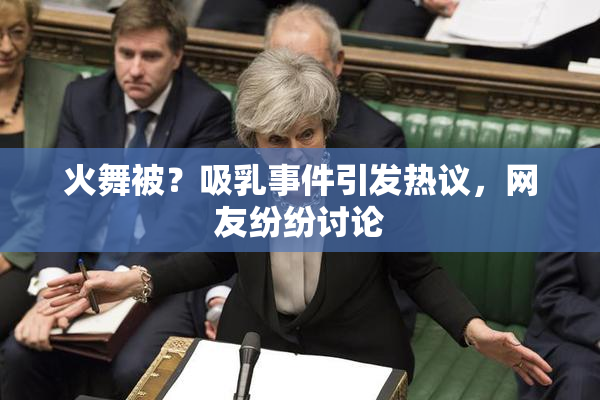 火舞被？吸乳事件引发热议，网友纷纷讨论