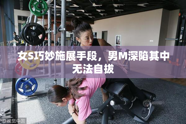 女S巧妙施展手段，男M深陷其中无法自拔