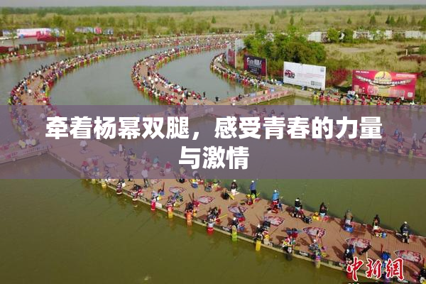 牵着杨幂双腿，感受青春的力量与激情
